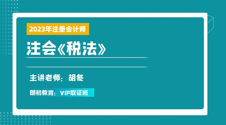 2023年注册会计师【税法】VIP取证班